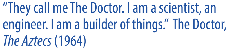 A quote that reads: “They call me The Doctor. I am a scientist, an engineer. I am a builder of things. The Doctor, The Aztecs (1964)”. 